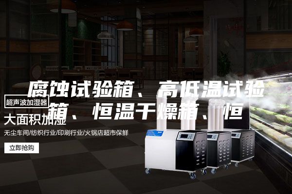 腐蝕試驗箱、高低溫試驗箱、恒溫干燥箱、恒