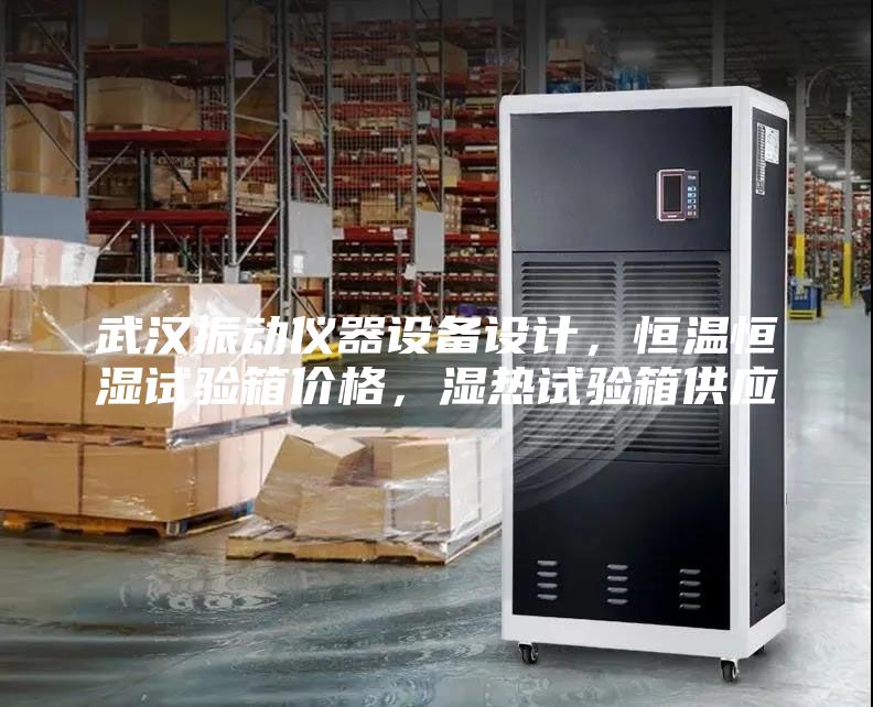 武漢振動(dòng)儀器設(shè)備設(shè)計(jì)，恒溫恒濕試驗(yàn)箱價(jià)格，濕熱試驗(yàn)箱供應(yīng)