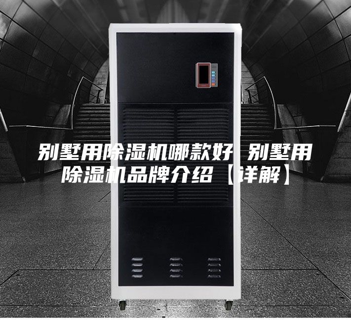 別墅用除濕機(jī)哪款好 別墅用除濕機(jī)品牌介紹【詳解】