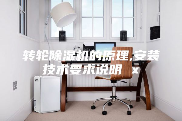 轉(zhuǎn)輪除濕機的原理,安裝技術(shù)要求說明 x