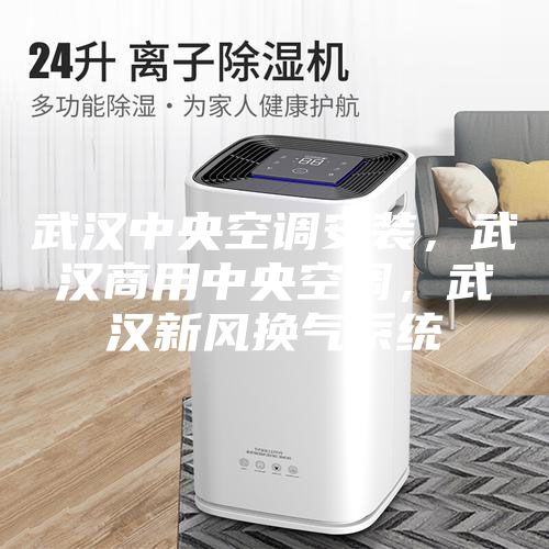 武漢中央空調(diào)安裝，武漢商用中央空調(diào)，武漢新風(fēng)換氣系統(tǒng)