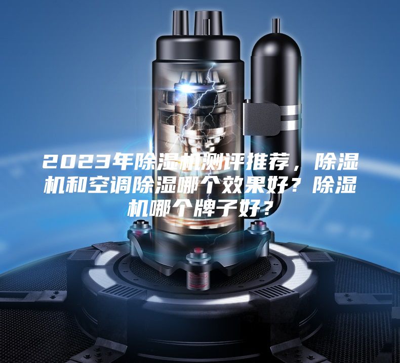 2023年除濕機(jī)測評(píng)推薦，除濕機(jī)和空調(diào)除濕哪個(gè)效果好？除濕機(jī)哪個(gè)牌子好？