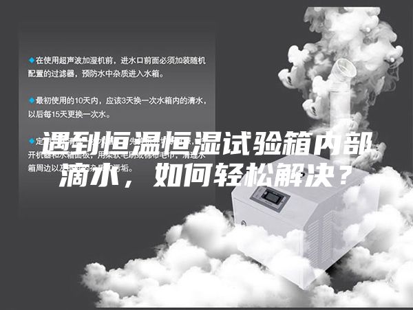 遇到恒溫恒濕試驗箱內(nèi)部滴水,如何輕松解決?