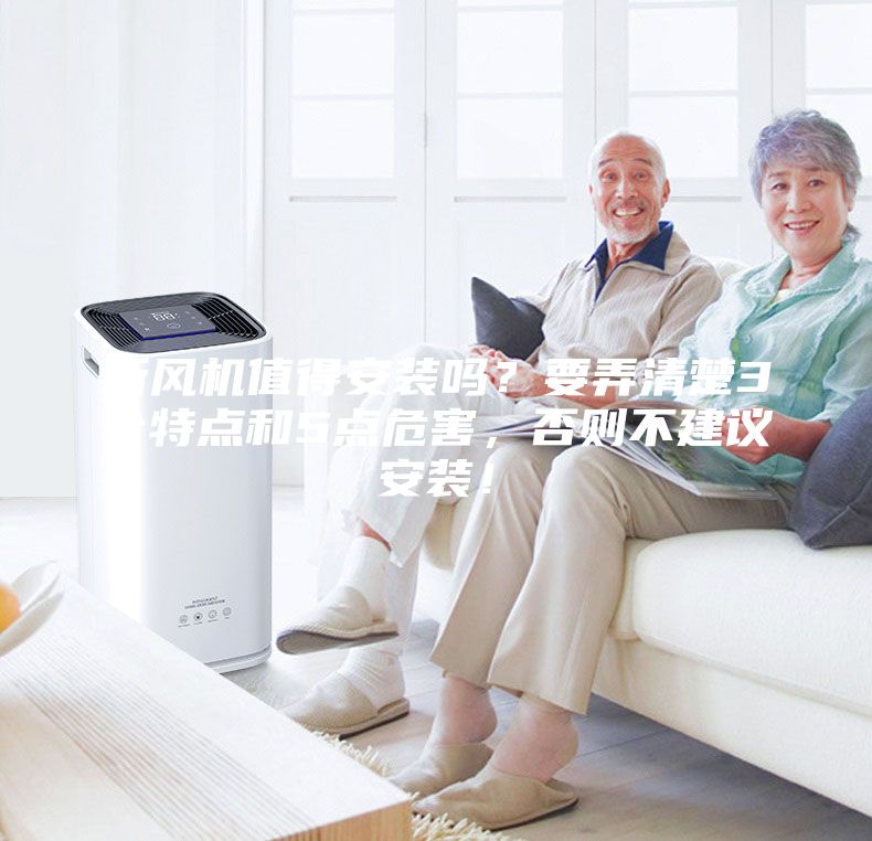 新風(fēng)機(jī)值得安裝嗎？要弄清楚3個(gè)特點(diǎn)和5點(diǎn)危害，否則不建議安裝！